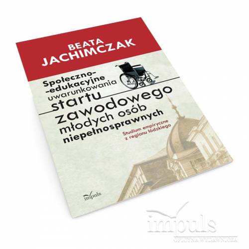 Społeczno-edukacyjne uwarunkowania startu zawodowego młodych osób niepełnosprawnych