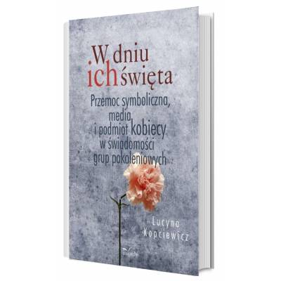 W dniu ich święta. Przemoc symboliczna, media i podmiot kobiecy w świadomości grup pokoleniowych