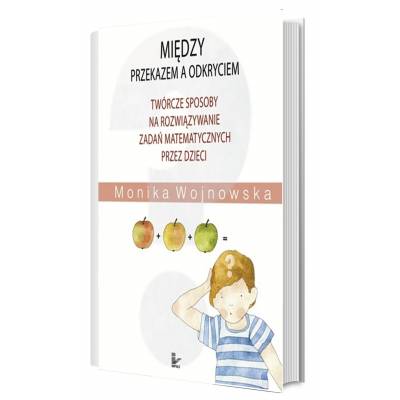 Między przekazem a odkryciem. Twórcze sposoby na rozwiązywanie zadań matematycznych przez dzieci