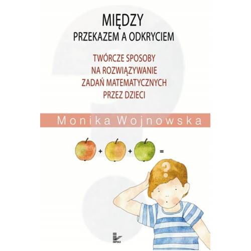 produkt - Między przekazem a odkryciem. Twórcze sposoby na rozwiązywanie zadań matematycznych przez dzieci