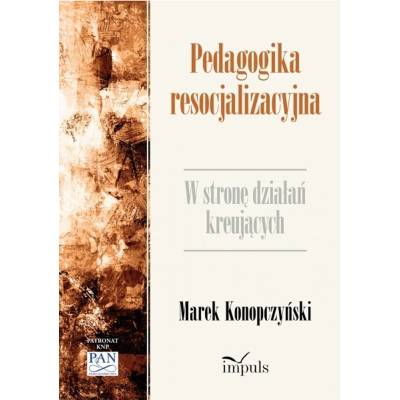 Pedagogika resocjalizacyjna. W stronę działań kreujących