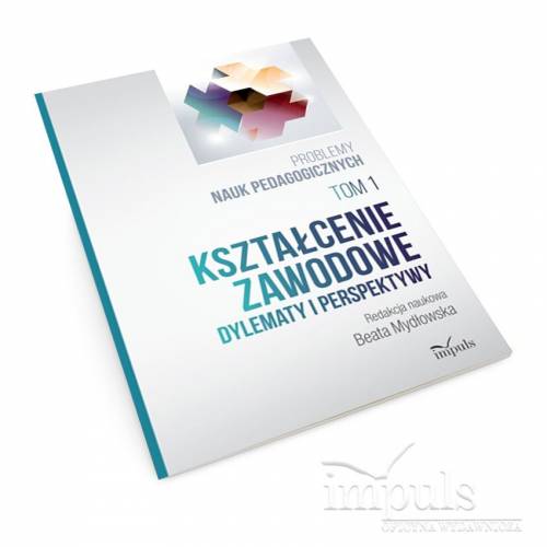 Kształcenie zawodowe. Tom 1. Dylematy i perspektywy. Problemy nauk pedagogicznych