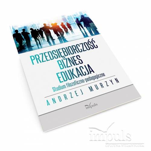 Przedsiębiorczość – biznes – edukacja. Studium filozoficzno-pedagogiczne