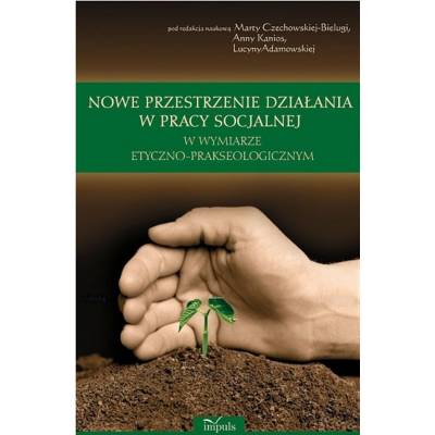 Nowe przestrzenie działania w pracy socjalnej w wymiarze etyczno-prakseologicznym