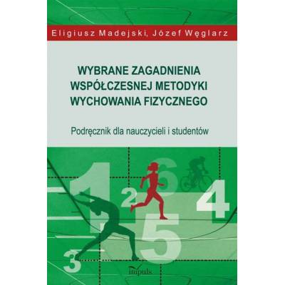 Wybrane zagadnienia współczesnej metodyki wychowania fizycznego. Podręcznik dla nauczycieli i studentów