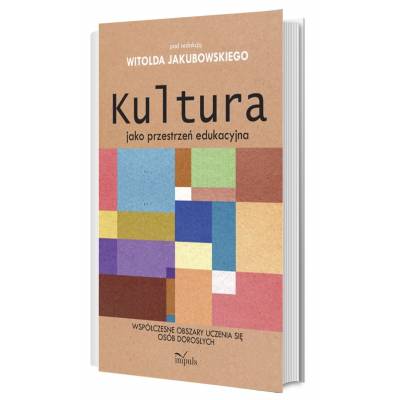 Kultura jako przestrzeń edukacyjna. Współczesne obszary uczenia się osób dorosłych