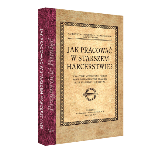 Jak pracować w starszem harcerstwie? Wskazówki metodyczne, programowe i organizacyjne dla zrzeszeń starszego harcerstwa