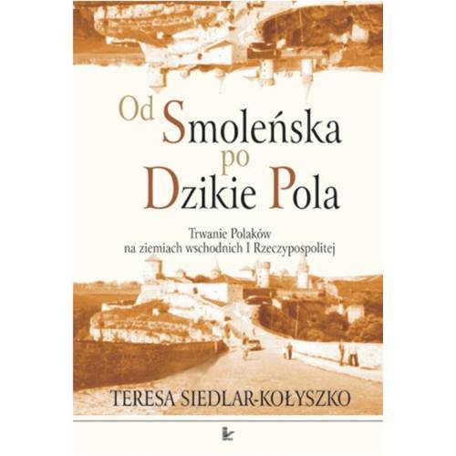 Od Smoleńska po Dzikie Pola. Trwanie Polaków na ziemiach wschodnich I Rzeczypospolitej