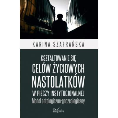 Kształtowanie się celów życiowych nastolatków w pieczy instytucjonalnej. Model ontologiczno-gnozeologicznyKształtowanie się celó