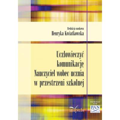 Uczłowieczyć komunikację. Nauczyciel wobec ucznia w przestrzeni szkolnej