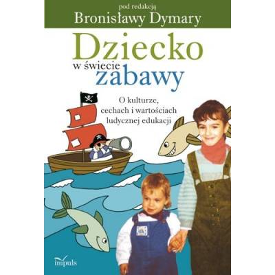 Dziecko w świecie zabawy. O kulturze, cechach i wartościach ludycznej edukacji