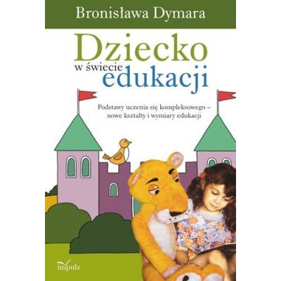 Dziecko w świecie edukacji. Podstawy uczenia się kompleksowego – nowe kształty i wymiary edukacji.