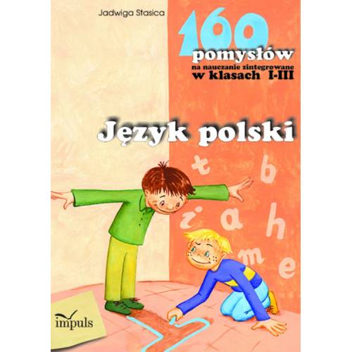Język polski - 160 pomysłów na nauczanie zintegrowane w klasach I-III