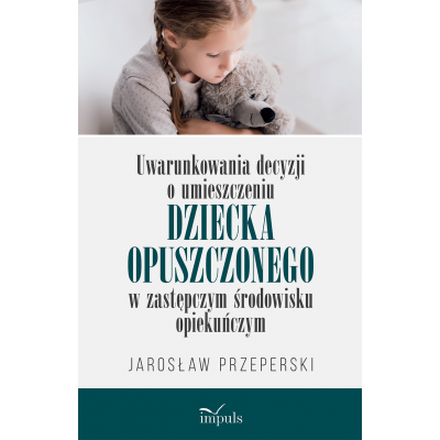 Uwarunkowania decyzji o umieszczeniu
dziecka opuszczonego w zastępczym środowisku opiekuńczym