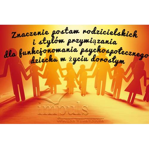 produkt - Znaczenie postaw rodzicielskich i stylów przywiązania dla funkcjonowania psychospołecznego dziecka w życiu dorosłym